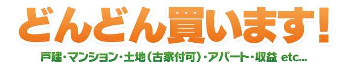 どんどん買います！戸建・マンション・土地（古家付可）・アパート・収益 etc...