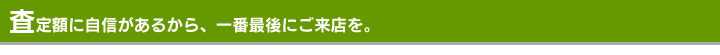 査定額に自信があるから、一番最後にご来店を。