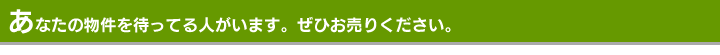 あなたの物件を待ってる人がいます。ぜひお売りください。