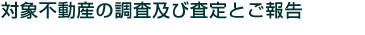 対象不動産の調査及び査定とご報告