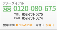 フリーダイアル0120-080-675｜TEL：052-701-0675｜FAX：052-701-0674｜営業時間：09：00～18：00｜定休日：水曜日